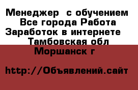 Менеджер (с обучением) - Все города Работа » Заработок в интернете   . Тамбовская обл.,Моршанск г.